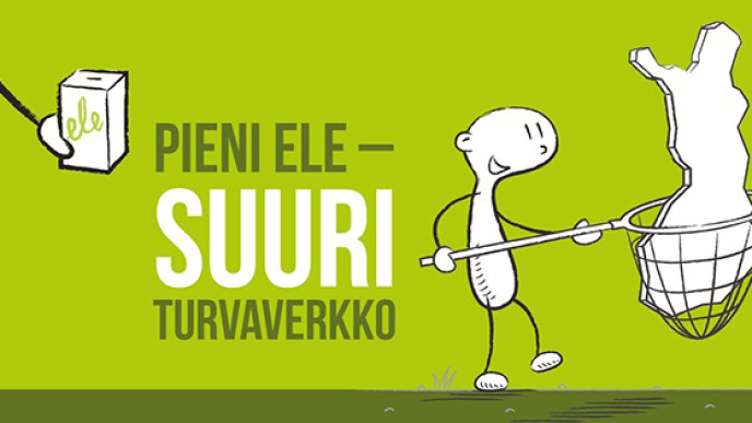 Limen vihreällä pohjalla vasemmasta yläreunasta kurkottaa käsi jossa keräyslipas jossa lukee ele. Sen vieressä teksti PIENI ELE - SUURI TURVAVERKKO. Kuvan keskellä piirroshahmo joka on ottanut Suomen kartan haaviin. Sen vieressä teksti EN LITEN GEST - ETT STORT SKYDDSNÄT